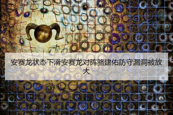 安赛龙状态下滑安赛龙对阵骆建佑防守漏洞被放大 | hth