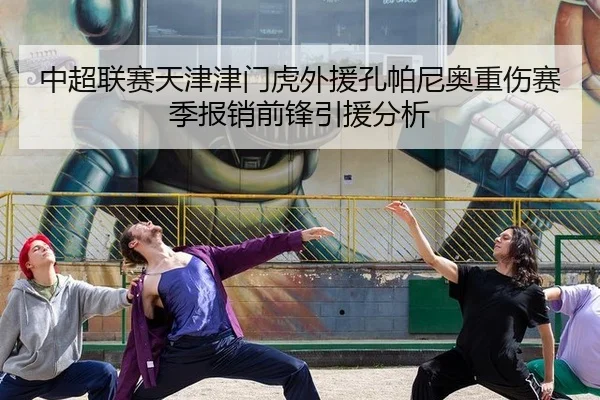 中超联赛天津津门虎外援孔帕尼奥重伤赛季报销前锋引援分析